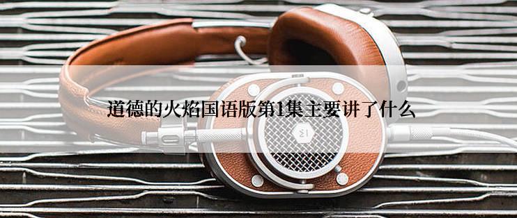  道德的火焰国语版第1集主要讲了什么