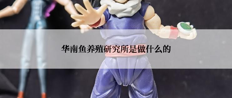 华南鱼养殖研究所是做什么的