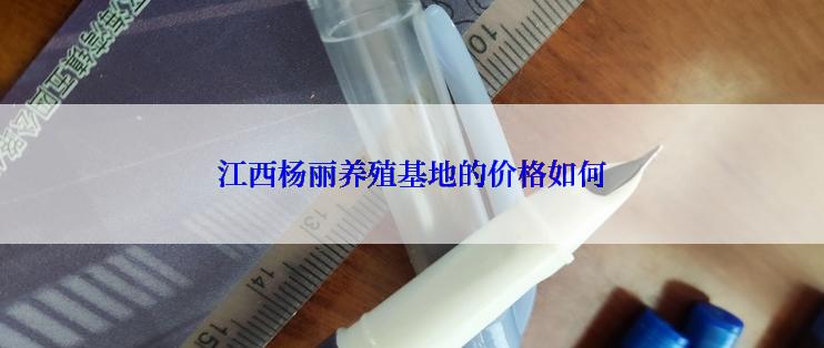 江西杨丽养殖基地的价格如何