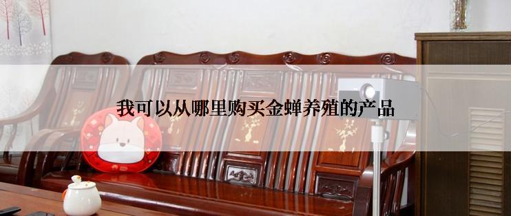 我可以从哪里购买金蝉养殖的产品