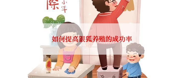 如何提高银狐养殖的成功率