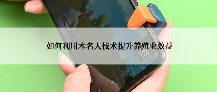  如何利用木名人技术提升养殖业效益