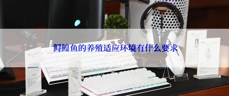 鲟鳇鱼的养殖适应环境有什么要求