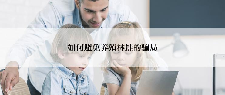 如何避免养殖林蛙的骗局