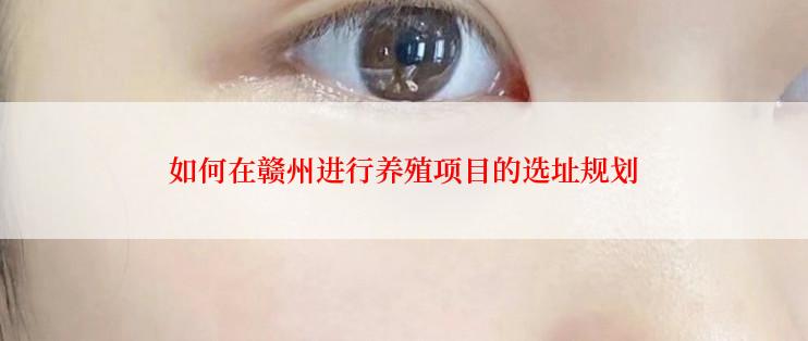 如何在赣州进行养殖项目的选址规划