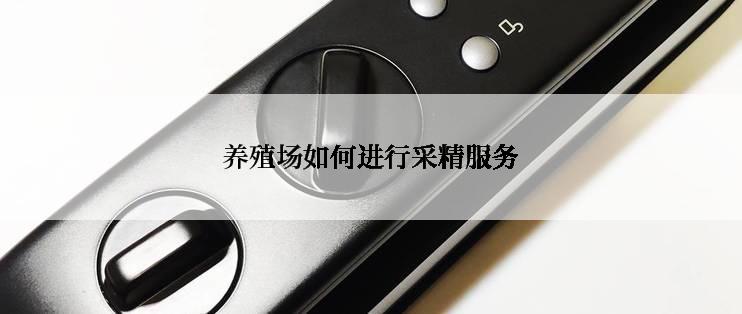 养殖场如何进行采精服务
