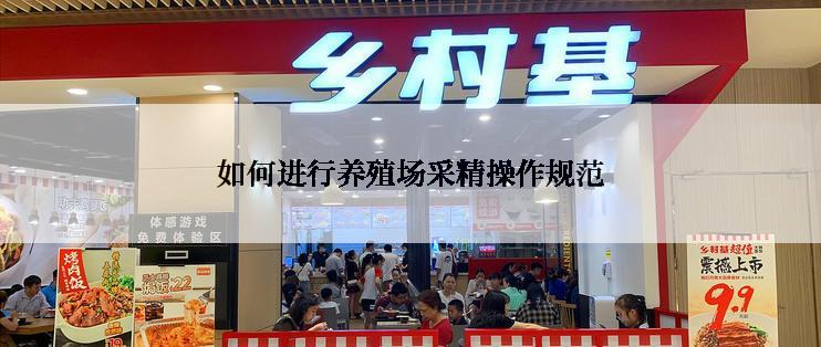 如何进行养殖场采精操作规范