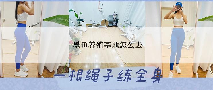  墨鱼养殖基地怎么去
