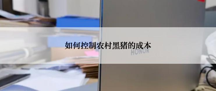如何控制农村黑猪的成本