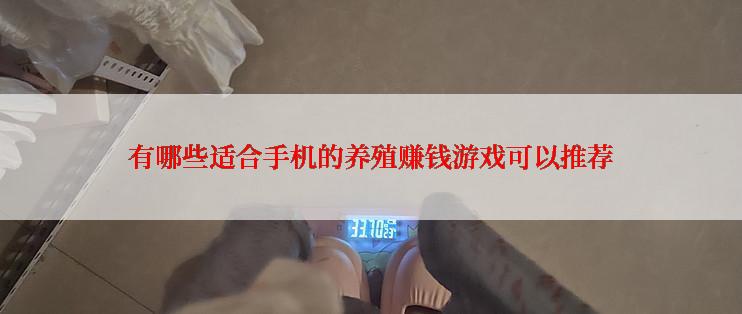 有哪些适合手机的养殖赚钱游戏可以推荐