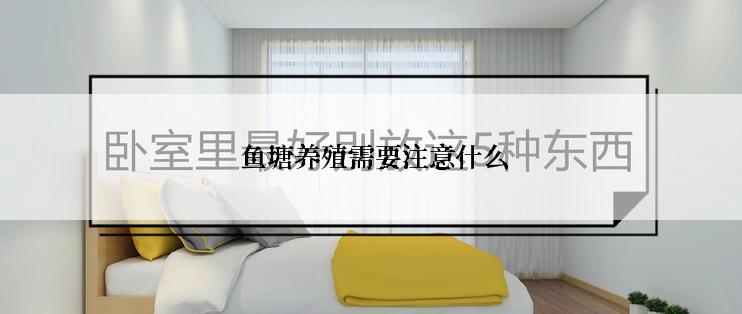  鱼塘养殖需要注意什么