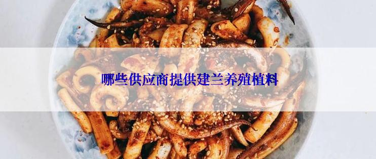  哪些供应商提供建兰养殖植料