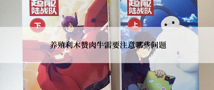  养殖利木赞肉牛需要注意哪些问题