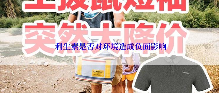  利生素是否对环境造成负面影响