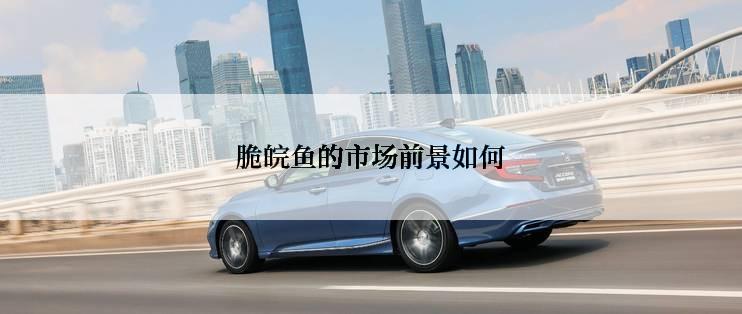 脆皖鱼的市场前景如何