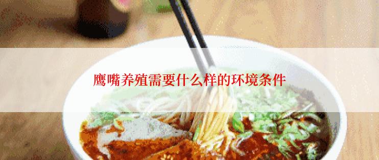 鹰嘴养殖需要什么样的环境条件