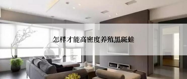 怎样才能高密度养殖黑斑蛙