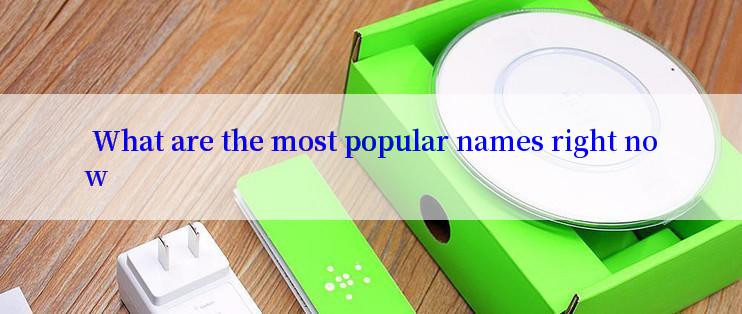  What are the most popular names right now