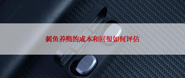 刺鱼养殖的成本和回报如何评估