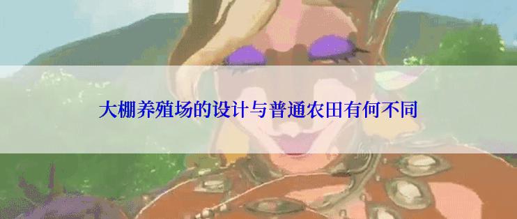 大棚养殖场的设计与普通农田有何不同