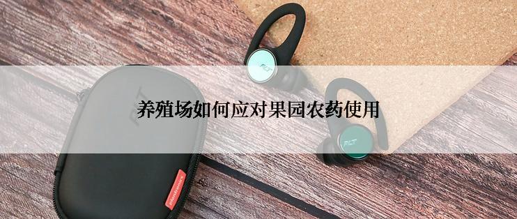 养殖场如何应对果园农药使用