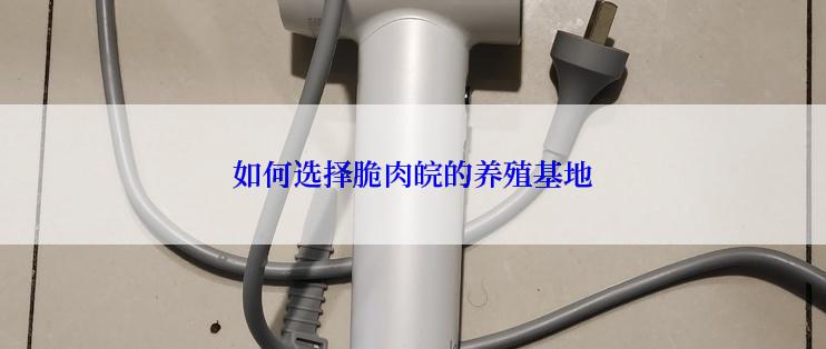 如何选择脆肉皖的养殖基地