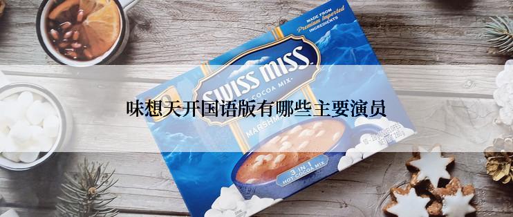 味想天开国语版有哪些主要演员