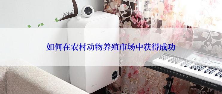 如何在农村动物养殖市场中获得成功