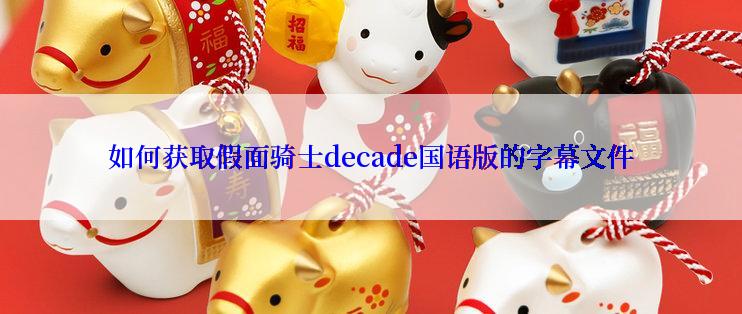 如何获取假面骑士decade国语版的字幕文件