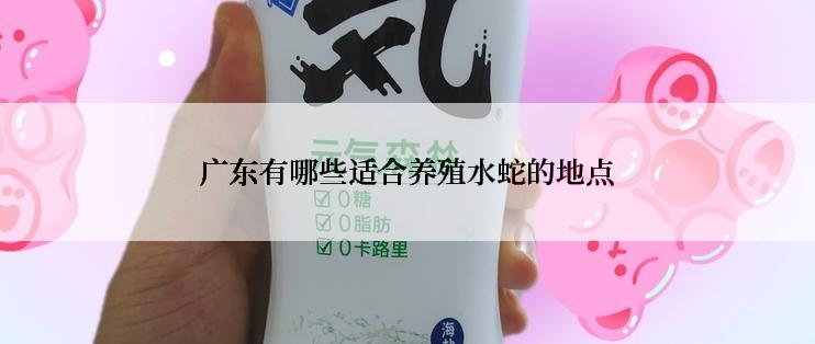 广东有哪些适合养殖水蛇的地点