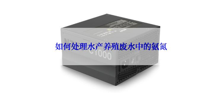  如何处理水产养殖废水中的氨氮