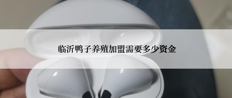  临沂鸭子养殖加盟需要多少资金