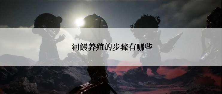  河鳗养殖的步骤有哪些