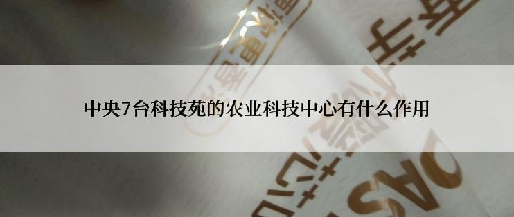 中央7台科技苑的农业科技中心有什么作用