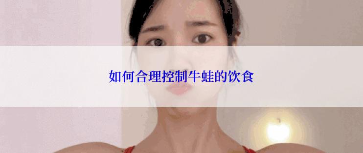 如何合理控制牛蛙的饮食
