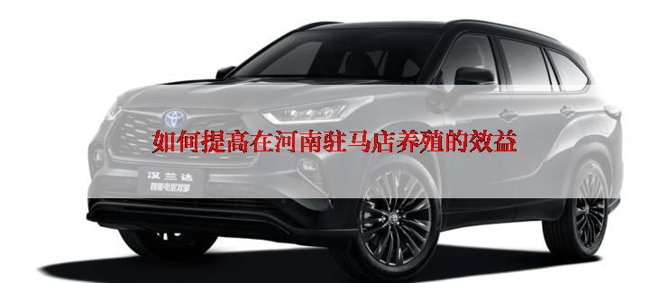 如何提高在河南驻马店养殖的效益