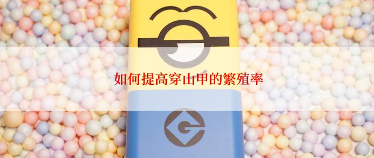  如何提高穿山甲的繁殖率