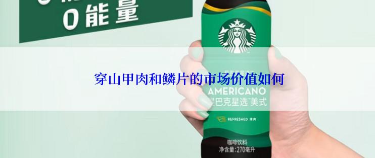  穿山甲肉和鳞片的市场价值如何