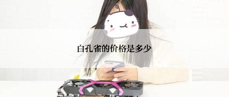 白孔雀的价格是多少