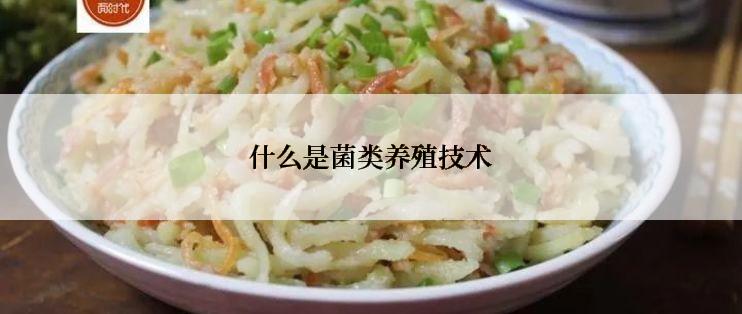 什么是菌类养殖技术