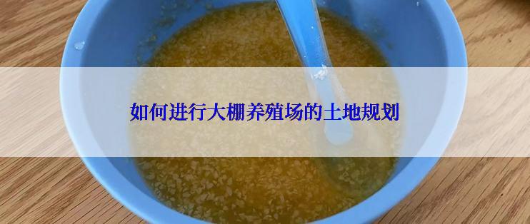 如何进行大棚养殖场的土地规划