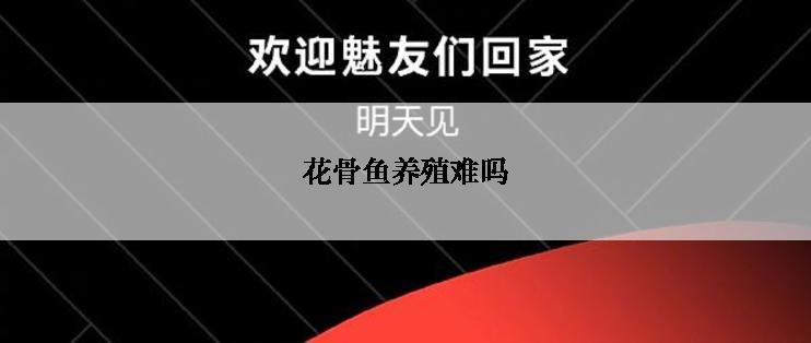 花骨鱼养殖难吗