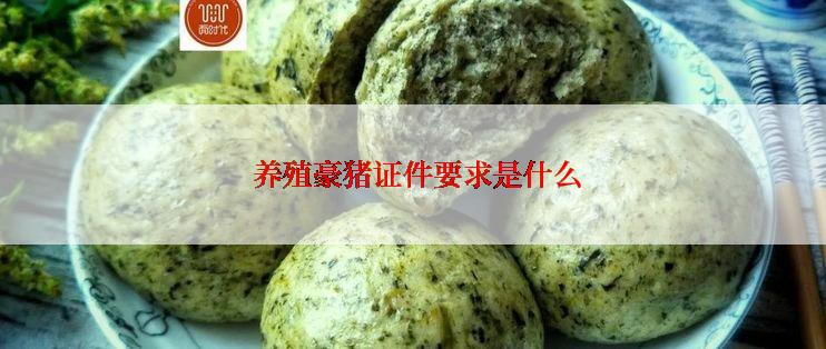  养殖豪猪证件要求是什么