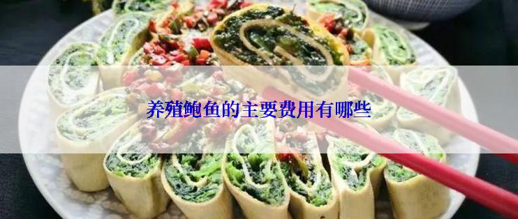 养殖鲍鱼的主要费用有哪些