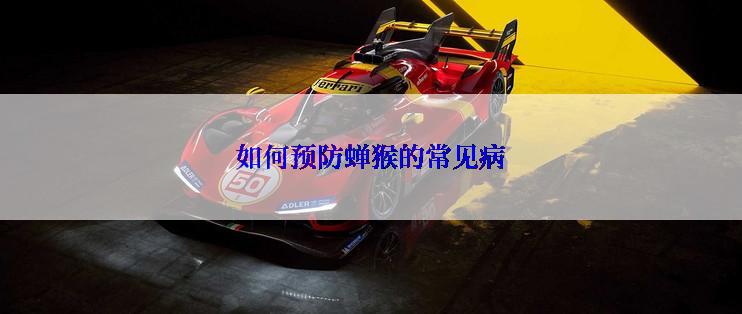 如何预防蝉猴的常见病