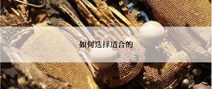 如何选择适合的