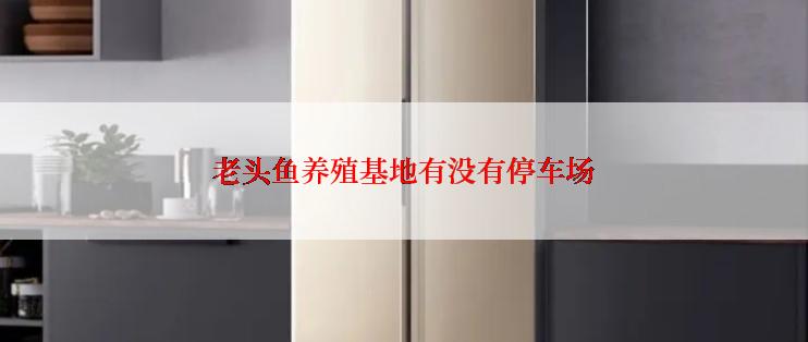 老头鱼养殖基地有没有停车场
