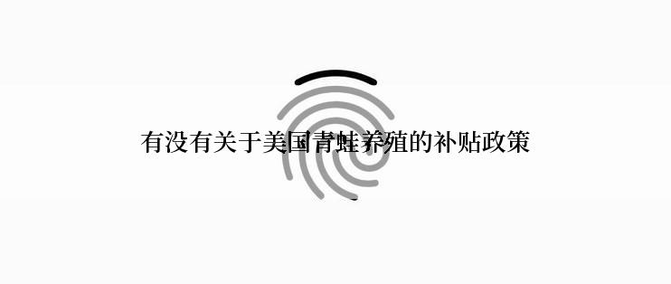有没有关于美国青蛙养殖的补贴政策