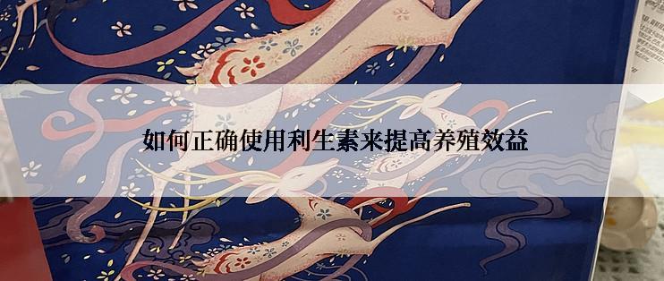  如何正确使用利生素来提高养殖效益