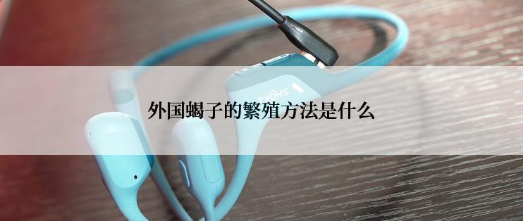 外国蝎子的繁殖方法是什么